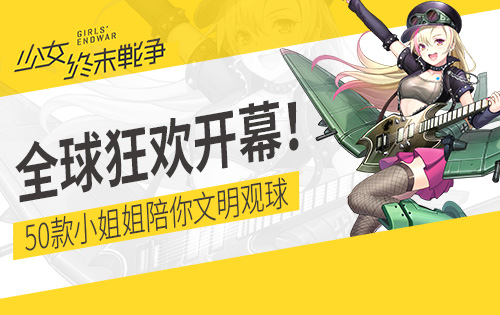 全球狂欢开幕 少女终末战争50款小姐姐陪你文明观球