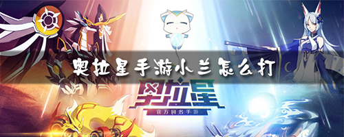 奥拉星手游小兰怎么打 亚比小兰进化打法攻略